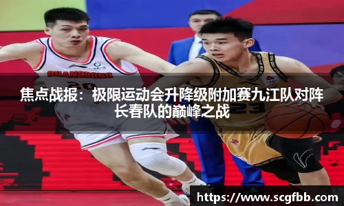 焦点战报：极限运动会升降级附加赛九江队对阵长春队的巅峰之战