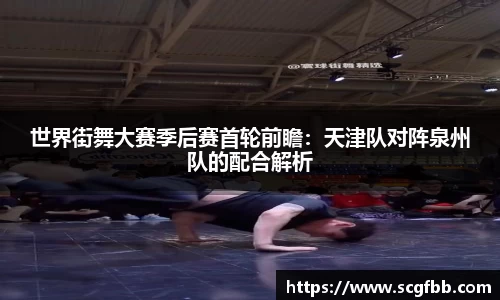 世界街舞大赛季后赛首轮前瞻：天津队对阵泉州队的配合解析