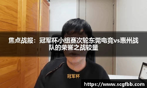 焦点战报：冠军杯小组赛次轮东莞电竞vs惠州战队的荣誉之战较量