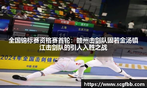 全国锦标赛资格赛首轮：赣州击剑队固若金汤镇江击剑队的引人入胜之战