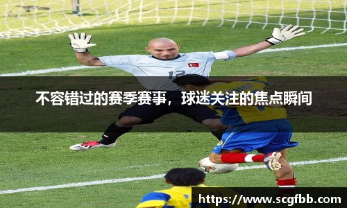 不容错过的赛季赛事，球迷关注的焦点瞬间