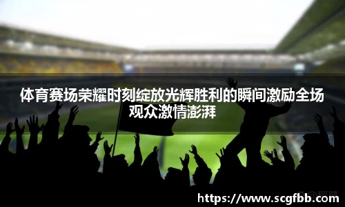 体育赛场荣耀时刻绽放光辉胜利的瞬间激励全场观众激情澎湃